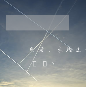 同居、未婚生子后鬧分手 能否要求返還彩禮？